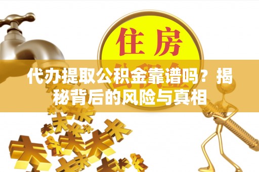 武都代办提取公积金靠谱吗？揭秘背后的风险与真相