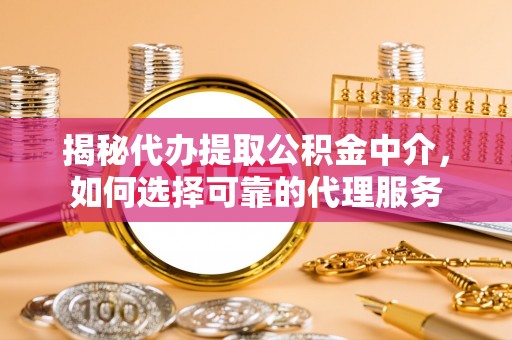 武都揭秘代办提取公积金中介，如何选择可靠的代理服务