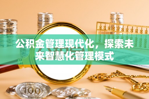 武都公积金管理现代化，探索未来智慧化管理模式