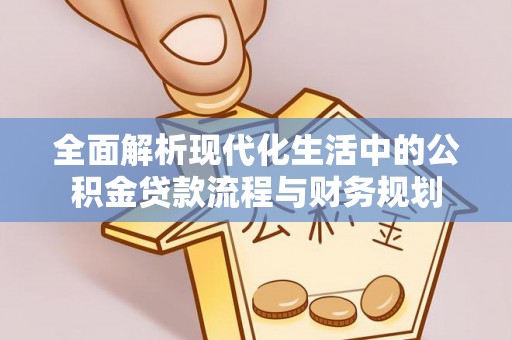 武都全面解析现代化生活中的公积金贷款流程与财务规划