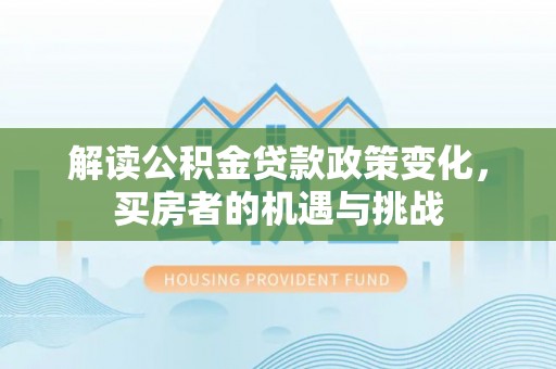 武都解读公积金贷款政策变化，买房者的机遇与挑战