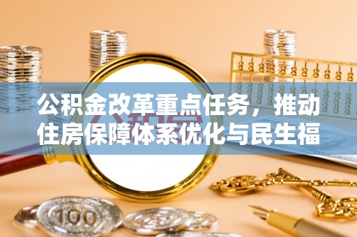 武都公积金改革重点任务，推动住房保障体系优化与民生福祉提升