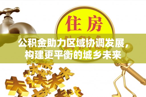 武都公积金助力区域协调发展，构建更平衡的城乡未来