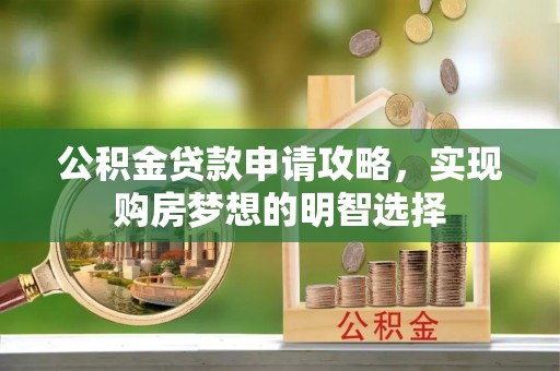 武都公积金贷款申请攻略，实现购房梦想的明智选择