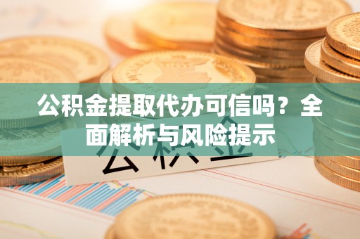 武都公积金提取代办可信吗？全面解析与风险提示