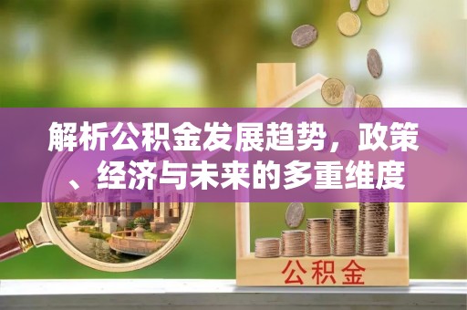 武都解析公积金发展趋势，政策、经济与未来的多重维度