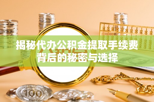 武都揭秘代办公积金提取手续费背后的秘密与选择