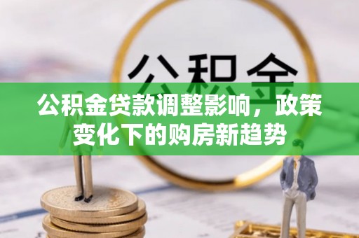 武都公积金贷款调整影响，政策变化下的购房新趋势