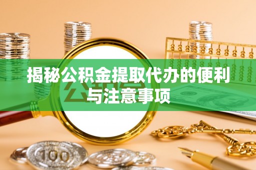 武都揭秘公积金提取代办的便利与注意事项
