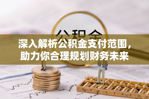 武都深入解析公积金支付范围，助力你合理规划财务未来
