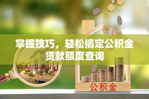 武都掌握技巧，轻松搞定公积金贷款额度查询