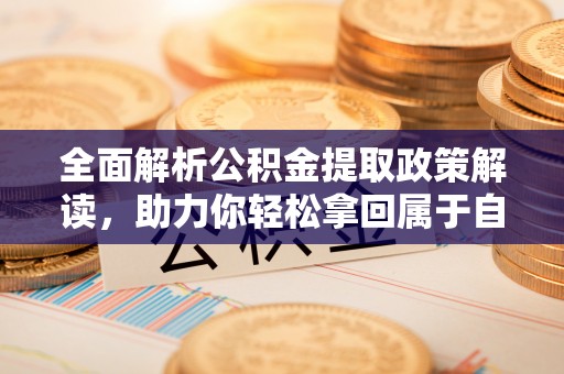 武都全面解析公积金提取政策解读，助力你轻松拿回属于自己的钱