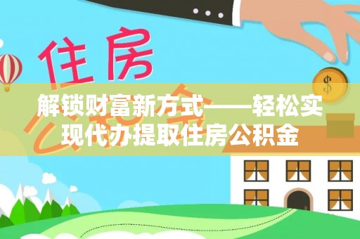 武都解锁财富新方式——轻松实现代办提取住房公积金