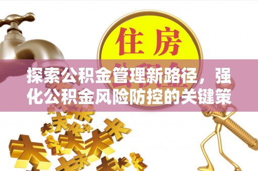 武都探索公积金管理新路径，强化公积金风险防控的关键策略
