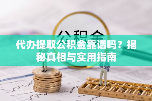武都代办提取公积金靠谱吗？揭秘真相与实用指南