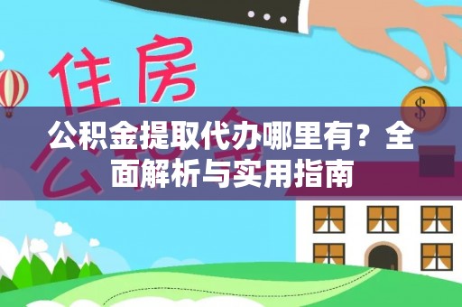 武都公积金提取代办哪里有？全面解析与实用指南