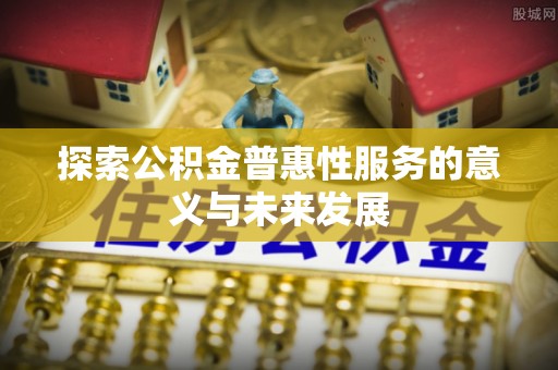 武都探索公积金普惠性服务的意义与未来发展