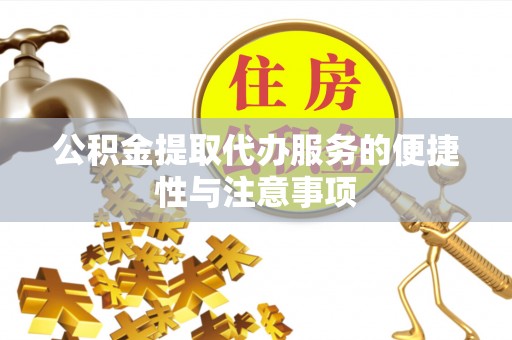 武都公积金提取代办服务的便捷性与注意事项
