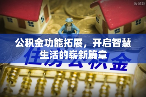 武都公积金功能拓展，开启智慧生活的崭新篇章