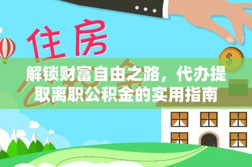武都解锁财富自由之路，代办提取离职公积金的实用指南