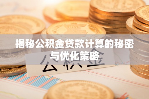 武都揭秘公积金贷款计算的秘密与优化策略