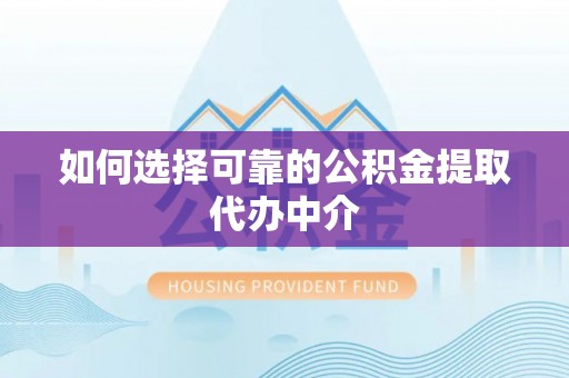 武都如何选择可靠的公积金提取代办中介