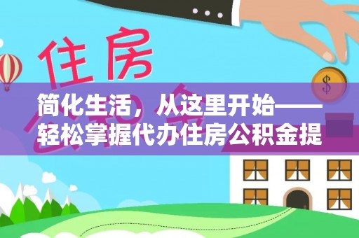 武都简化生活，从这里开始——轻松掌握代办住房公积金提取全流程