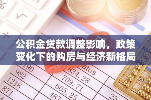 武都公积金贷款调整影响，政策变化下的购房与经济新格局