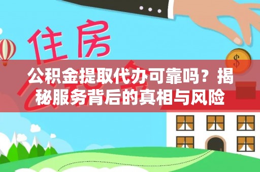武都公积金提取代办可靠吗？揭秘服务背后的真相与风险