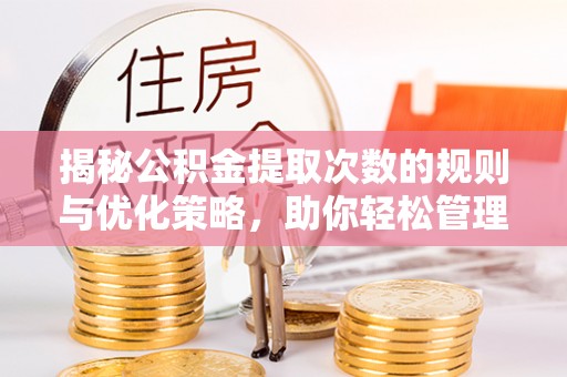 武都揭秘公积金提取次数的规则与优化策略，助你轻松管理财务