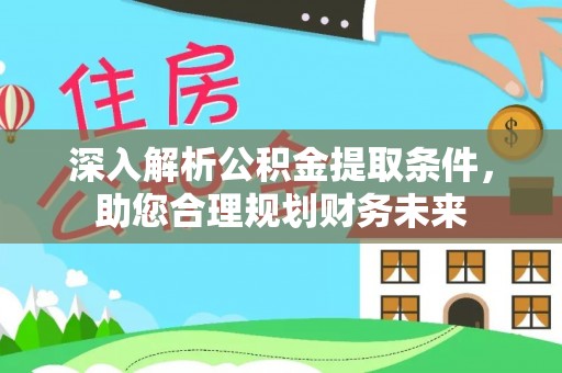 武都深入解析公积金提取条件，助您合理规划财务未来