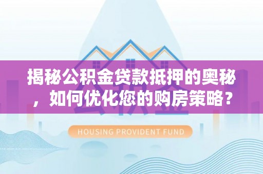武都揭秘公积金贷款抵押的奥秘，如何优化您的购房策略？