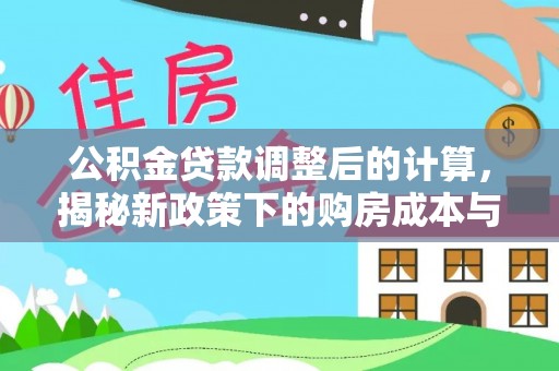 武都公积金贷款调整后的计算，揭秘新政策下的购房成本与规划策略