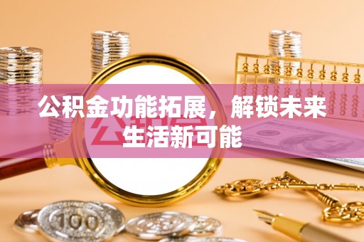 武都公积金功能拓展，解锁未来生活新可能