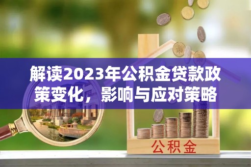 武都解读2023年公积金贷款政策变化，影响与应对策略