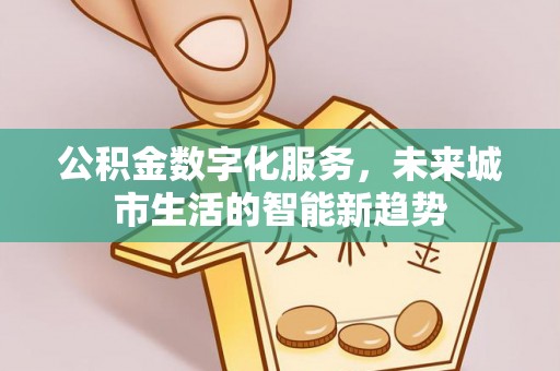 武都公积金数字化服务，未来城市生活的智能新趋势