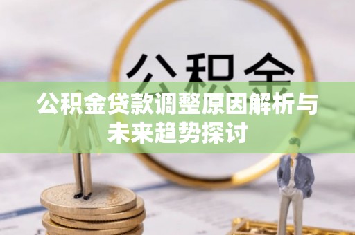 武都公积金贷款调整原因解析与未来趋势探讨