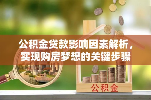 武都公积金贷款影响因素解析，实现购房梦想的关键步骤