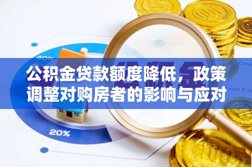 武都公积金贷款额度降低，政策调整对购房者的影响与应对策略