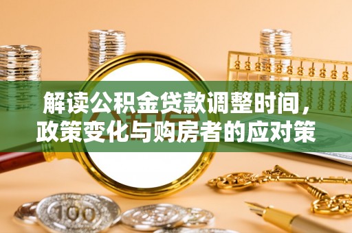 武都解读公积金贷款调整时间，政策变化与购房者的应对策略