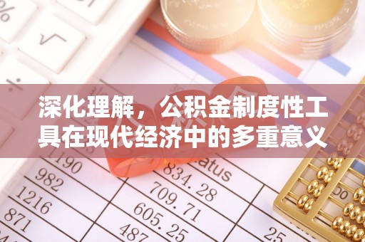 武都深化理解，公积金制度性工具在现代经济中的多重意义