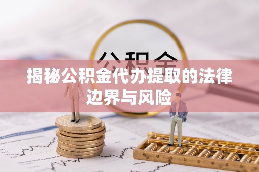 武都揭秘公积金代办提取的法律边界与风险