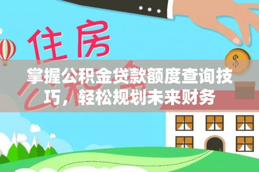 武都掌握公积金贷款额度查询技巧，轻松规划未来财务