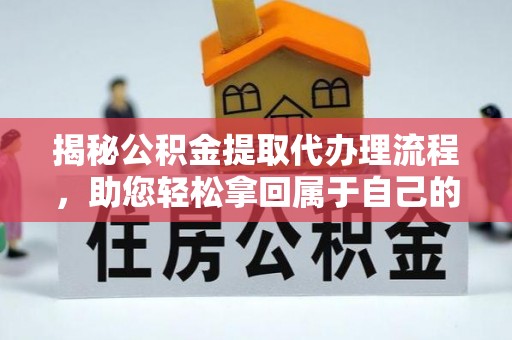 武都揭秘公积金提取代办理流程，助您轻松拿回属于自己的钱