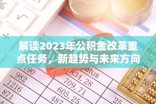 武都解读2023年公积金改革重点任务，新趋势与未来方向