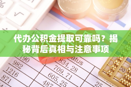 武都代办公积金提取可靠吗？揭秘背后真相与注意事项