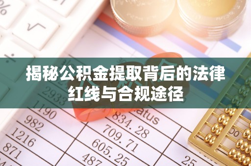 武都揭秘公积金提取背后的法律红线与合规途径
