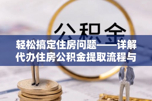 武都轻松搞定住房问题——详解代办住房公积金提取流程与技巧