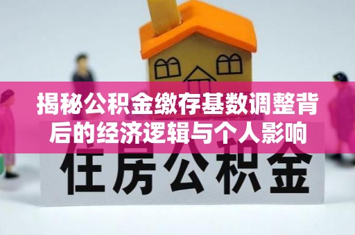武都揭秘公积金缴存基数调整背后的经济逻辑与个人影响