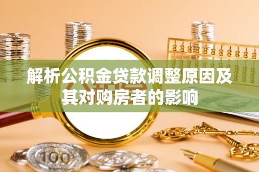武都解析公积金贷款调整原因及其对购房者的影响